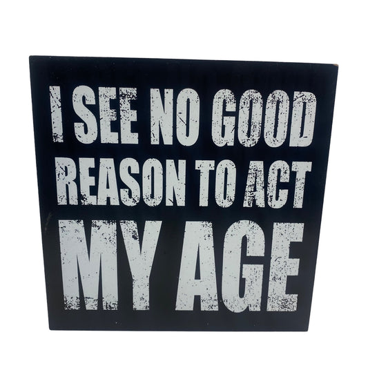 No Good Reason To Act My Age Sign 8x8